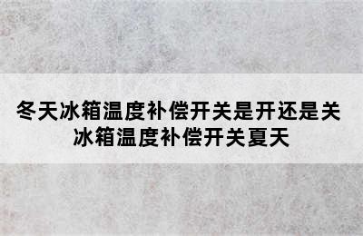 冬天冰箱温度补偿开关是开还是关 冰箱温度补偿开关夏天